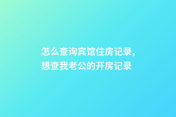 怎么查询宾馆住房记录,想查我老公的开房记录-第1张-观点-玄机派