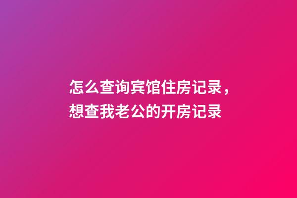 怎么查询宾馆住房记录，想查我老公的开房记录-第1张-观点-玄机派