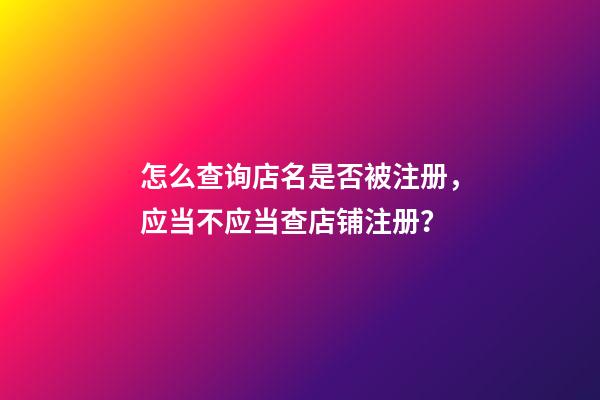 怎么查询店名是否被注册，应当不应当查店铺注册？-第1张-店铺起名-玄机派