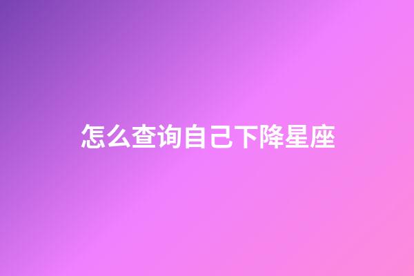 怎么查询自己下降星座-第1张-星座运势-玄机派