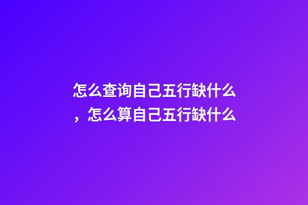 怎么查询自己五行缺什么，怎么算自己五行缺什么