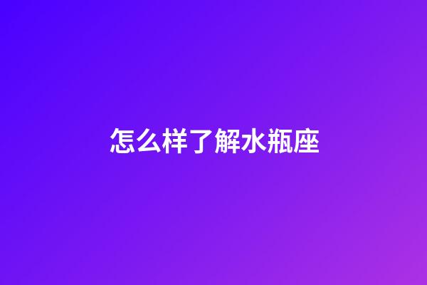 怎么样了解水瓶座-第1张-星座运势-玄机派