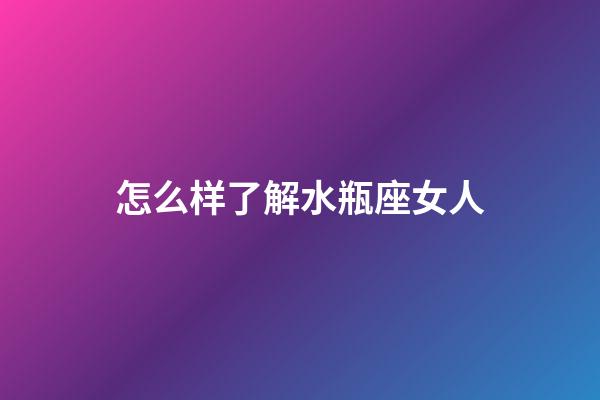 怎么样了解水瓶座女人-第1张-星座运势-玄机派