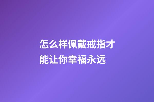 怎么样佩戴戒指才能让你幸福永远