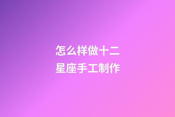 怎么样做十二星座手工制作-第1张-星座运势-玄机派