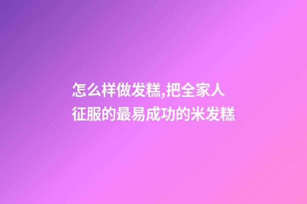 怎么样做发糕,把全家人征服的最易成功的米发糕-第1张-观点-玄机派