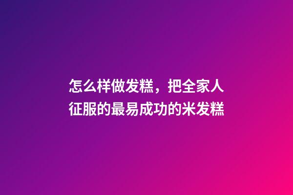 怎么样做发糕，把全家人征服的最易成功的米发糕-第1张-观点-玄机派