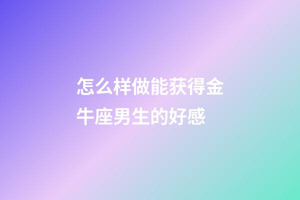 怎么样做能获得金牛座男生的好感-第1张-星座运势-玄机派