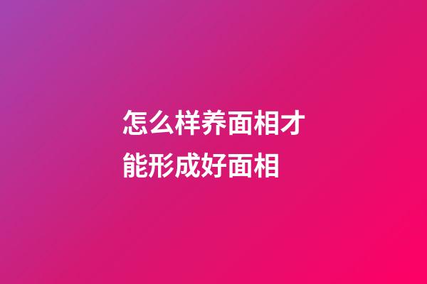 怎么样养面相才能形成好面相