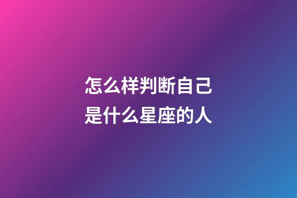怎么样判断自己是什么星座的人-第1张-星座运势-玄机派
