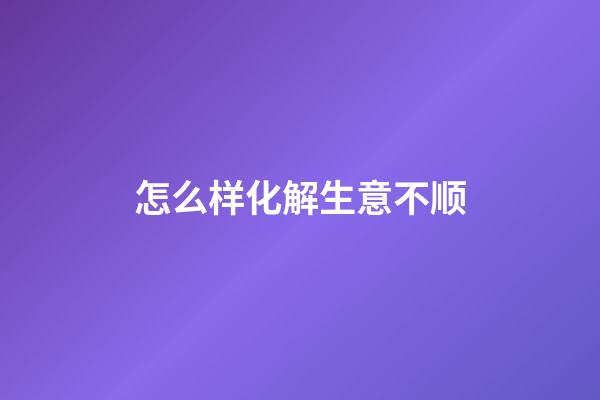 怎么样化解生意不顺