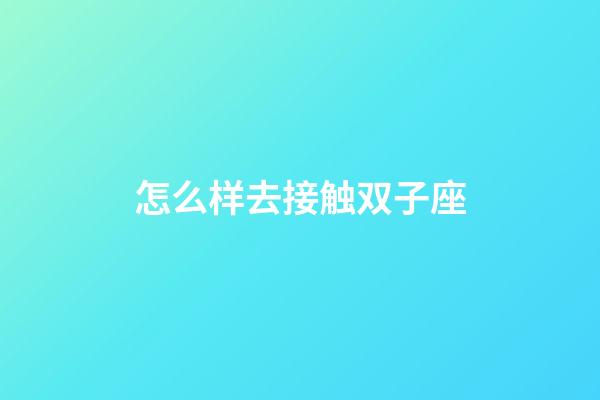 怎么样去接触双子座-第1张-星座运势-玄机派