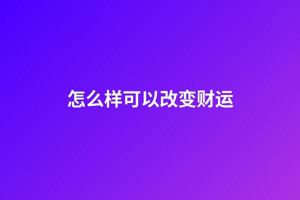 怎么样可以改变财运