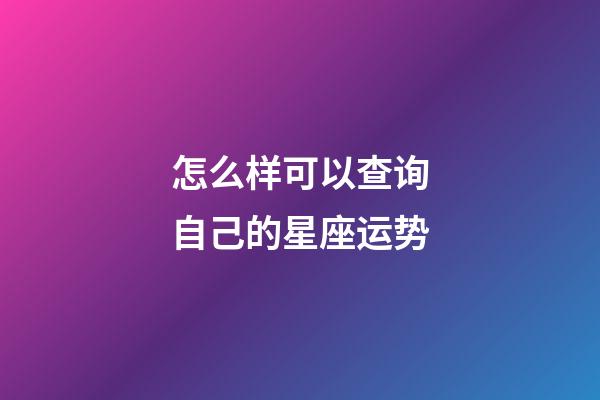 怎么样可以查询自己的星座运势-第1张-星座运势-玄机派