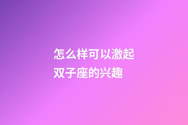 怎么样可以激起双子座的兴趣-第1张-星座运势-玄机派