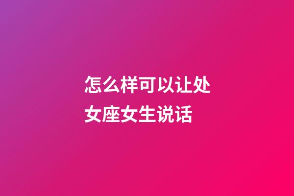 怎么样可以让处女座女生说话