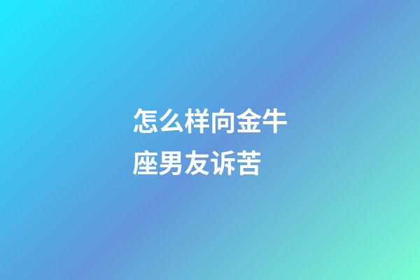 怎么样向金牛座男友诉苦-第1张-星座运势-玄机派