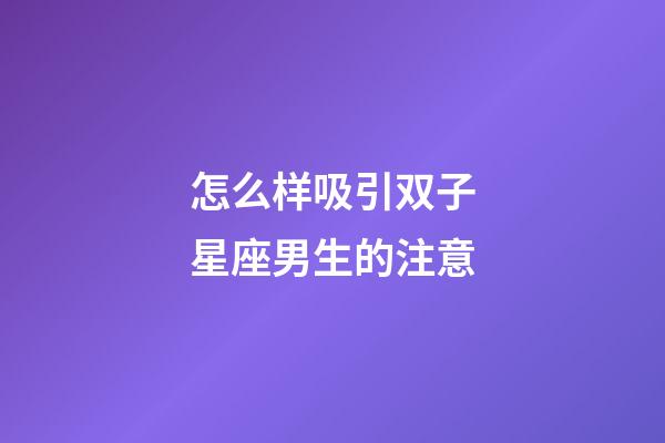 怎么样吸引双子星座男生的注意-第1张-星座运势-玄机派