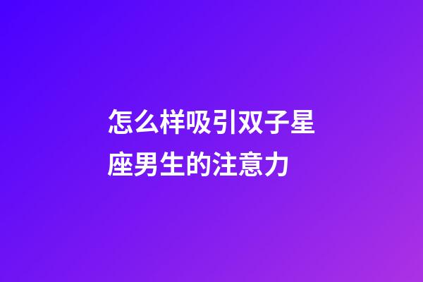怎么样吸引双子星座男生的注意力