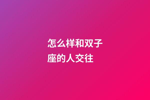 怎么样和双子座的人交往-第1张-星座运势-玄机派