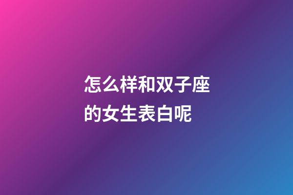 怎么样和双子座的女生表白呢-第1张-星座运势-玄机派