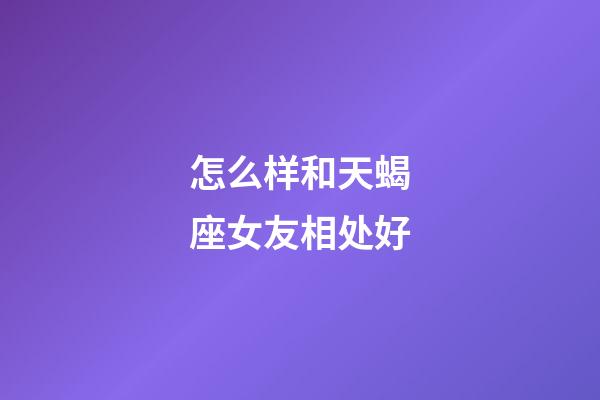 怎么样和天蝎座女友相处好-第1张-星座运势-玄机派