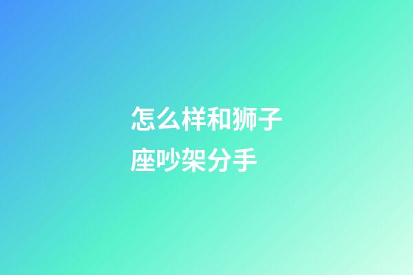 怎么样和狮子座吵架分手-第1张-星座运势-玄机派