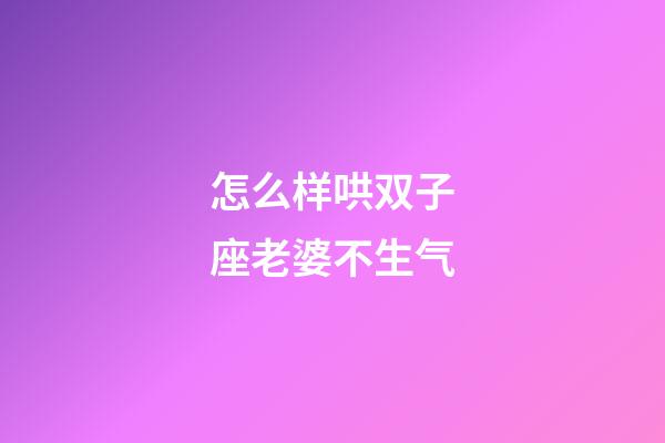 怎么样哄双子座老婆不生气-第1张-星座运势-玄机派