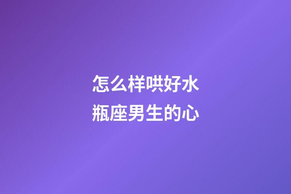 怎么样哄好水瓶座男生的心-第1张-星座运势-玄机派