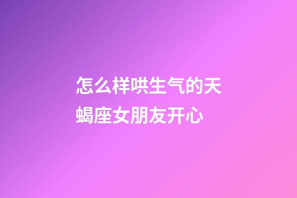 怎么样哄生气的天蝎座女朋友开心-第1张-星座运势-玄机派