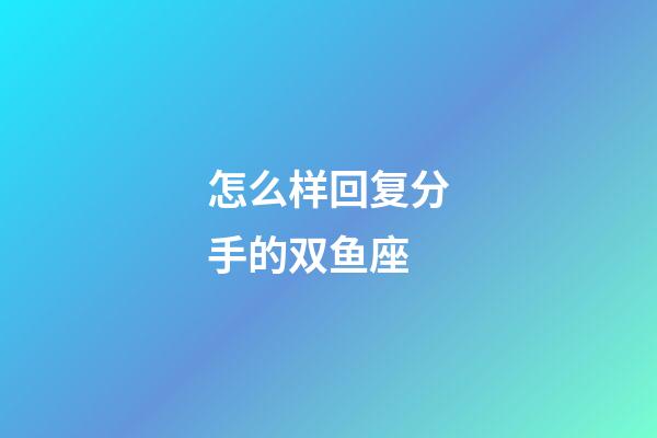 怎么样回复分手的双鱼座-第1张-星座运势-玄机派