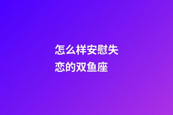怎么样安慰失恋的双鱼座-第1张-星座运势-玄机派