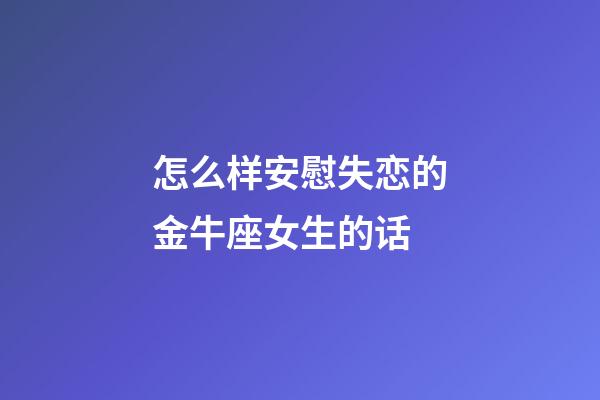 怎么样安慰失恋的金牛座女生的话-第1张-星座运势-玄机派