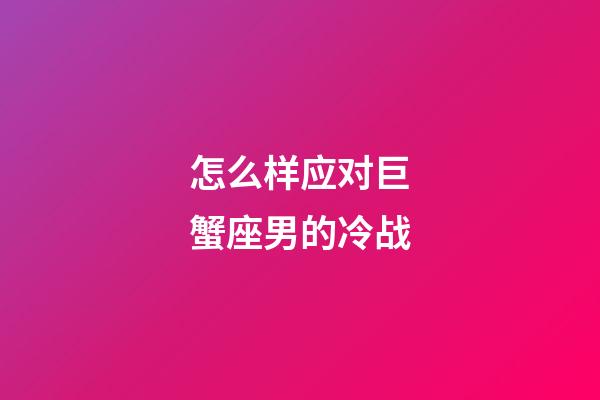 怎么样应对巨蟹座男的冷战-第1张-星座运势-玄机派