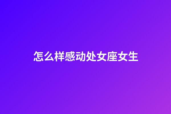 怎么样感动处女座女生-第1张-星座运势-玄机派