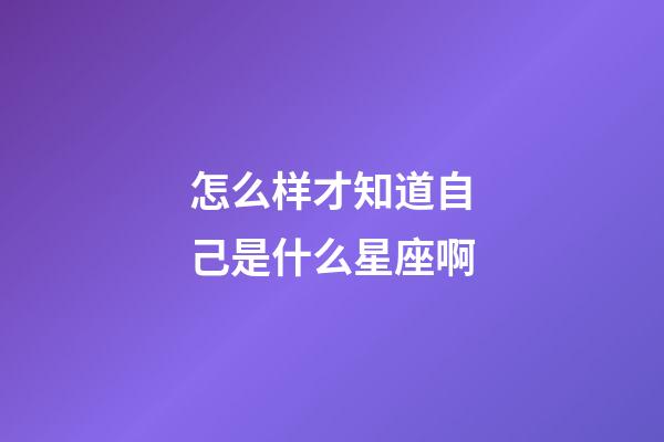 怎么样才知道自己是什么星座啊-第1张-星座运势-玄机派