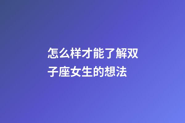 怎么样才能了解双子座女生的想法-第1张-星座运势-玄机派