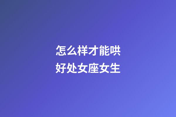 怎么样才能哄好处女座女生-第1张-星座运势-玄机派