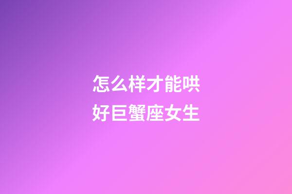 怎么样才能哄好巨蟹座女生