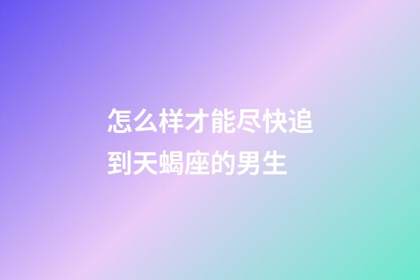 怎么样才能尽快追到天蝎座的男生-第1张-星座运势-玄机派
