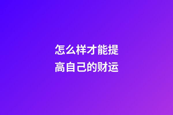 怎么样才能提高自己的财运