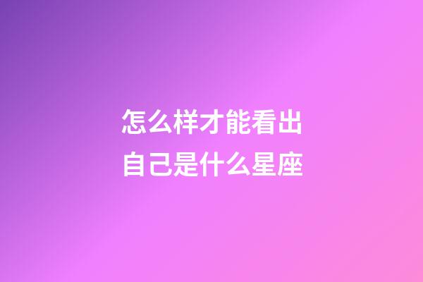 怎么样才能看出自己是什么星座-第1张-星座运势-玄机派