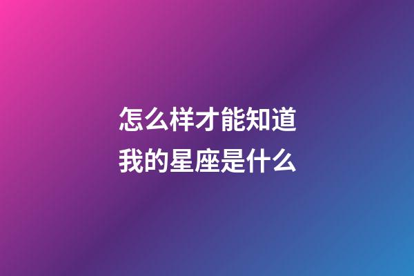 怎么样才能知道我的星座是什么-第1张-星座运势-玄机派