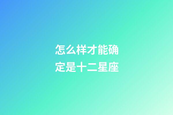 怎么样才能确定是十二星座-第1张-星座运势-玄机派