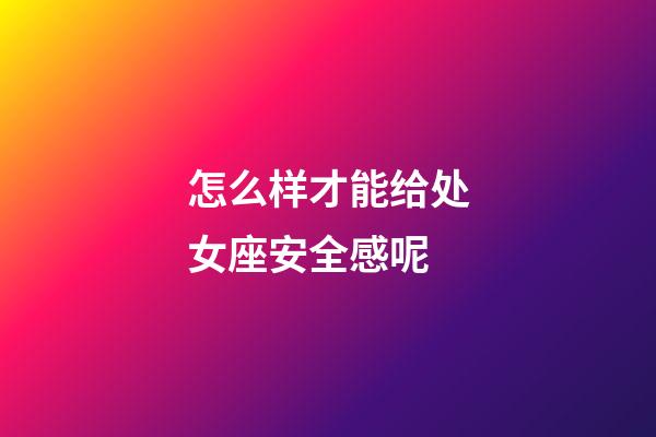 怎么样才能给处女座安全感呢-第1张-星座运势-玄机派