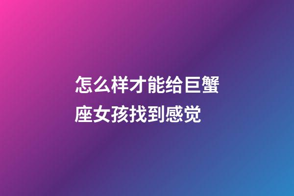 怎么样才能给巨蟹座女孩找到感觉-第1张-星座运势-玄机派