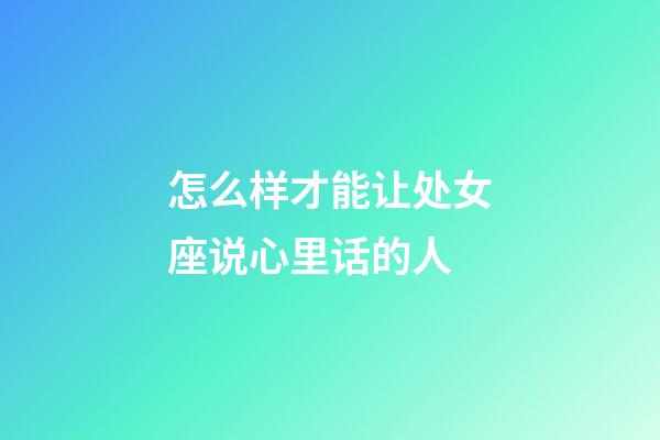 怎么样才能让处女座说心里话的人-第1张-星座运势-玄机派