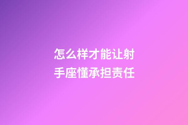 怎么样才能让射手座懂承担责任-第1张-星座运势-玄机派