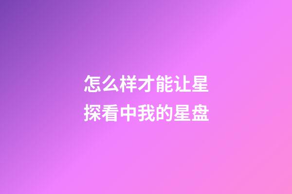 怎么样才能让星探看中我的星盘-第1张-星座运势-玄机派