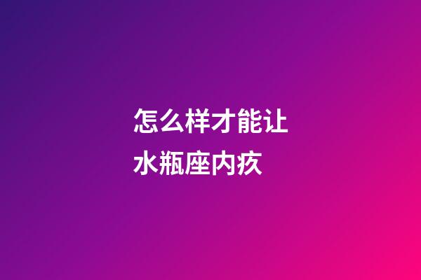 怎么样才能让水瓶座内疚-第1张-星座运势-玄机派